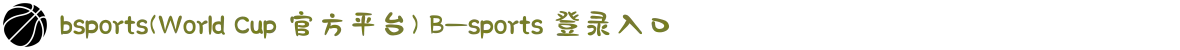 bsports(World Cup 官方平台) B—sports 登录入口